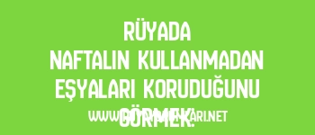 Rüyada Naftalin Kullanmadan Eşyaları Koruduğunu Görmek: