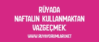Rüyada Naftalin Kullanmaktan Vazgeçmek: