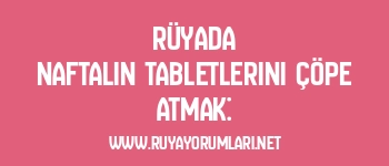 Rüyada Naftalin Tabletlerini Çöpe Atmak: