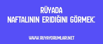 Rüyada Naftalinin Eridiğini Görmek: