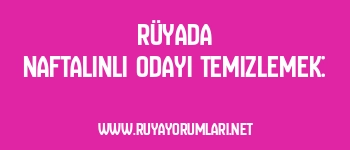 Rüyada Naftalinli Odayı Temizlemek: