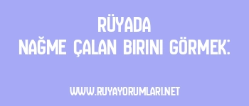 Rüyada Nağme Çalan Birini Görmek: