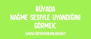 Rüyada Nağme Sesiyle Uyandığını Görmek: