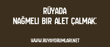 Rüyada Nağmeli Bir Alet Çalmak: