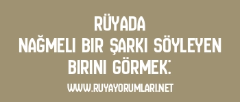 Rüyada Nağmeli Bir Şarkı Söyleyen Birini Görmek: