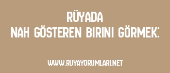 Rüyada Nah Gösteren Birini Görmek: