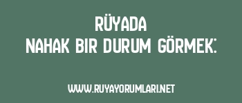 Rüyada Nahak Bir Durum Görmek: