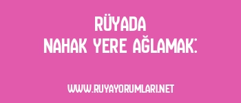 Rüyada Nahak Yere Ağlamak: