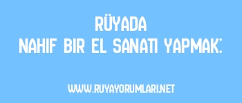 Rüyada Nahif Bir El Sanatı Yapmak: