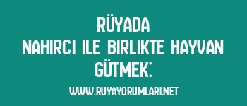 Rüyada Nahırcı ile Birlikte Hayvan Gütmek: