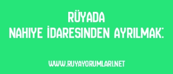 Rüyada Nahiye İdaresinden Ayrılmak: