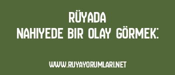 Rüyada Nahiyede Bir Olay Görmek: