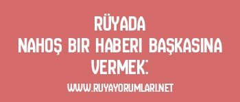 Rüyada Nahoş Bir Haberi Başkasına Vermek: