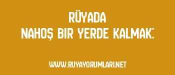 Rüyada Nahoş Bir Yerde Kalmak:
