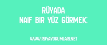 Rüyada Naif Bir Yüz Görmek: