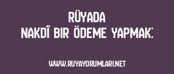 Rüyada Nakdî Bir Ödeme Yapmak: