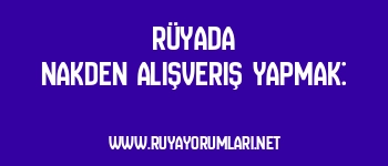 Rüyada Nakden Alışveriş Yapmak: