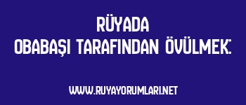 Rüyada Obabaşı Tarafından Övülmek: