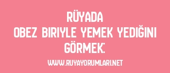 Rüyada Obez Biriyle Yemek Yediğini Görmek: