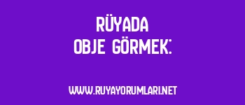 Rüyada Obje Görmek: