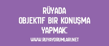 Rüyada Objektif Bir Konuşma Yapmak: