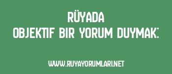 Rüyada Objektif Bir Yorum Duymak: