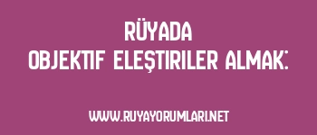 Rüyada Objektif Eleştiriler Almak: