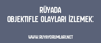 Rüyada Objektifle Olayları İzlemek: