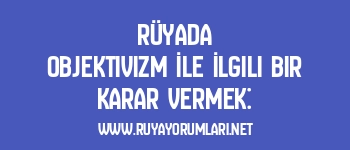Rüyada Objektivizm İle İlgili Bir Karar Vermek: