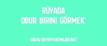 Rüyada Obur Birini Görmek: