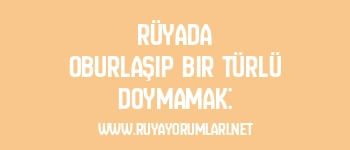 Rüyada Oburlaşıp Bir Türlü Doymamak: