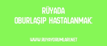 Rüyada Oburlaşıp Hastalanmak: