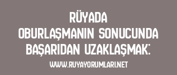 Rüyada Oburlaşmanın Sonucunda Başarıdan Uzaklaşmak: