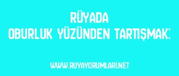 Rüyada Oburluk Yüzünden Tartışmak: