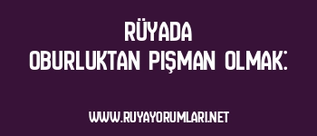 Rüyada Oburluktan Pişman Olmak: