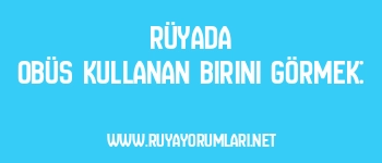 Rüyada Obüs Kullanan Birini Görmek: