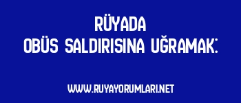 Rüyada Obüs Saldırısına Uğramak: