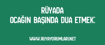 Rüyada Ocağın Başında Dua Etmek: