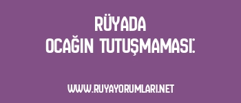 Rüyada Ocağın Tutuşmaması:
