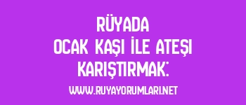 Rüyada Ocak Kaşı İle Ateşi Karıştırmak: