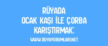 Rüyada Ocak Kaşı İle Çorba Karıştırmak: