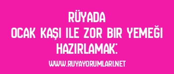 Rüyada Ocak Kaşı ile Zor Bir Yemeği Hazırlamak: