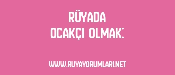Rüyada Ocakçı Olmak: