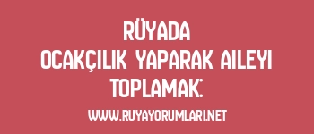 Rüyada Ocakçılık Yaparak Aileyi Toplamak: