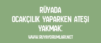 Rüyada Ocakçılık Yaparken Ateşi Yakmak: