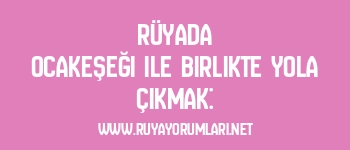 Rüyada Ocakeşeği ile Birlikte Yola Çıkmak: