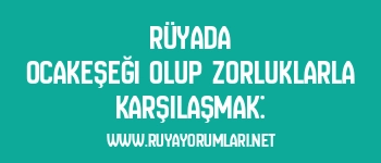 Rüyada Ocakeşeği Olup Zorluklarla Karşılaşmak: