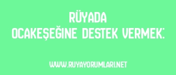 Rüyada Ocakeşeğine Destek Vermek: