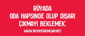 Rüyada Oda Hapsinde Olup Dışarı Çıkmayı Beklemek: