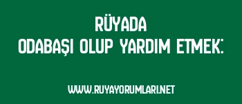 Rüyada Odabaşı Olup Yardım Etmek: